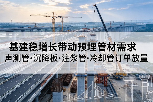 巴彦淖尔基建稳增长带动预埋监测管材需求，声测管、沉降板、注浆管订单持续放量