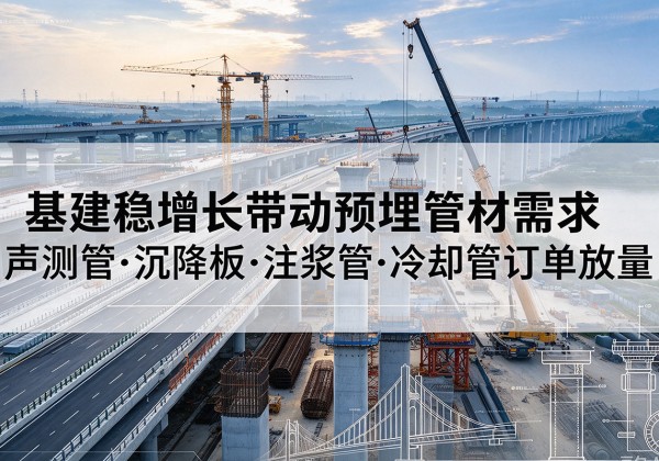 巴彦淖尔基建稳增长带动预埋监测管材需求，声测管、沉降板、注浆管订单持续放量